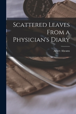 Scattered Leaves From a Physician's Diary - Albert Abrams