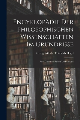 Encyklopädie Der Philosophischen Wissenschaften Im Grundrisse - Georg Wilhelm Friedrich Hegel