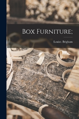 Box Furniture; - Louise Brigham