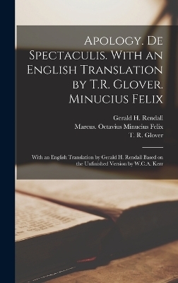 Apology. De Spectaculis. With an English Translation by T.R. Glover. Minucius Felix; With an English Translation by Gerald H. Rendall Based on the Unfinished Version by W.C.A. Kerr - Ca 160-Ca 230 Tertullian, T R 1869-1943 Glover, Marcus Octavius Minucius Felix