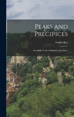 Peaks and Precipices; Scrambles in the Dolomites and Savoy - Rey Guido 1861-1935