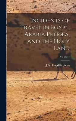 Incidents of Travel in Egypt, Arabia Petræa, and the Holy Land; Volume 1 - John Lloyd Stephens