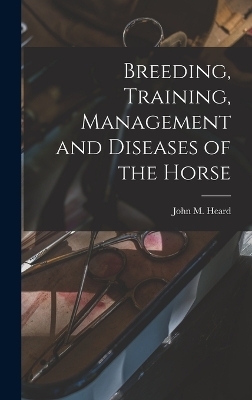 Breeding, Training, Management and Diseases of the Horse - John M Heard