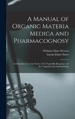 A Manual of Organic Materia Medica and Pharmacognosy - William Chase Stevens, Lucius Elmer Sayre