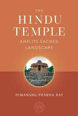 The Hindu Temple and Its Sacred Landscape - Himanshu Prabha Ray