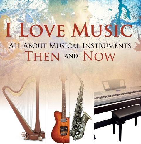 I Love Music: All About Musical Instruments Then and Now - Baby Professor