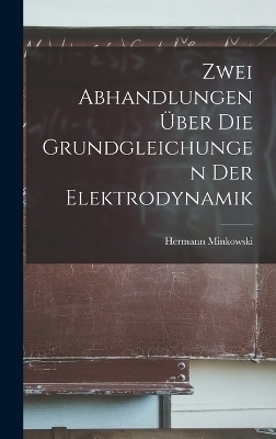 Zwei Abhandlungen Über Die Grundgleichungen Der Elektrodynamik - Hermann Minkowski