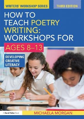 How to Teach Poetry Writing: Workshops for Ages 8-13 - Michaela Morgan