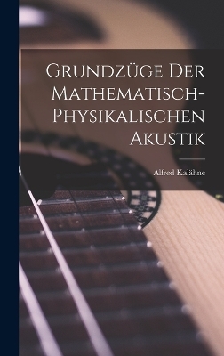 Grundzüge der Mathematisch-Physikalischen Akustik - Alfred Kalähne