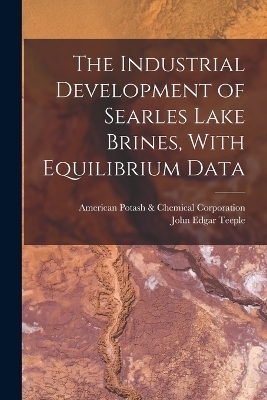 The Industrial Development of Searles Lake Brines, With Equilibrium Data - John Edgar Teeple,  Potash & American Chemical Corporation