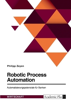 Robotic Process Automation. Automatisierungspotenziale fÃ¼r Banken - Philipp Zeyen