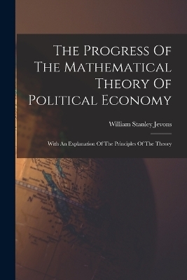The Progress Of The Mathematical Theory Of Political Economy - William Stanley Jevons