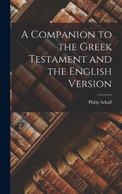 A Companion to the Greek Testament and the English Version - Philip Schaff