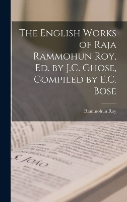 The English Works of Raja Rammohun Roy, Ed. by J.C. Ghose, Compiled by E.C. Bose - Rammohun Roy