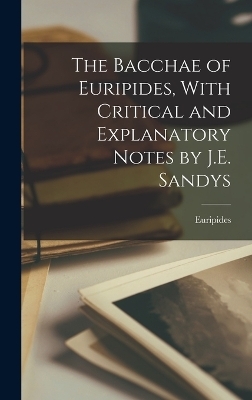 The Bacchae of Euripides, With Critical and Explanatory Notes by J.E. Sandys -  Euripides