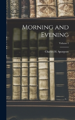 Morning and Evening; Volume 1 - Charles H Spurgeon