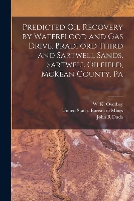 Predicted oil Recovery by Waterflood and gas Drive, Bradford Third and Sartwell Sands, Sartwell Oilfield, McKean County, Pa - John R Duda, W K Overbey, Harry R Johnson