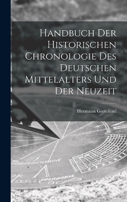 Handbuch der Historischen Chronologie des Deutschen Mittelalters und der Neuzeit - Hermann Grotefend