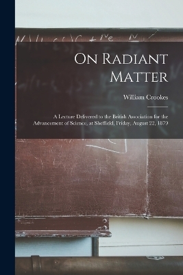 On Radiant Matter [microform] - William Crookes