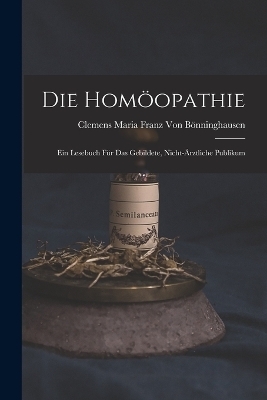 Die Homöopathie - Clemens Maria Franz Von Bönninghausen