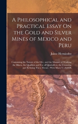 A Philosophical and Practical Essay On the Gold and Silver Mines of Mexico and Peru - Jaime Hernández