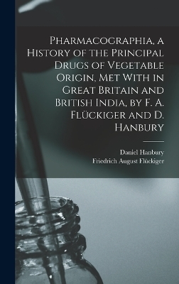 Pharmacographia, a History of the Principal Drugs of Vegetable Origin, Met With in Great Britain and British India, by F. A. Flückiger and D. Hanbury - Friedrich August Flückiger, Daniel Hanbury