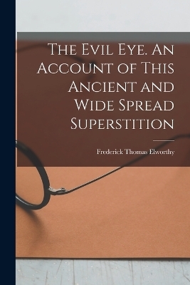 The Evil eye. An Account of This Ancient and Wide Spread Superstition - 