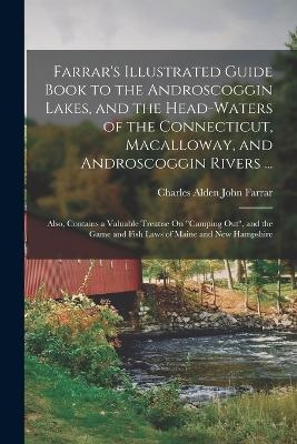 Farrar's Illustrated Guide Book to the Androscoggin Lakes, and the Head-Waters of the Connecticut, Macalloway, and Androscoggin Rivers ... - Charles Alden John Farrar