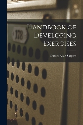 Handbook of Developing Exercises - Dudley Allen Sargent