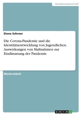 Die Corona-Pandemie und die IdentitÃ¤tsentwicklung von Jugendlichen. Auswirkungen von MaÃnahmen zur EindÃ¤mmung der Pandemie - Elena Schreer