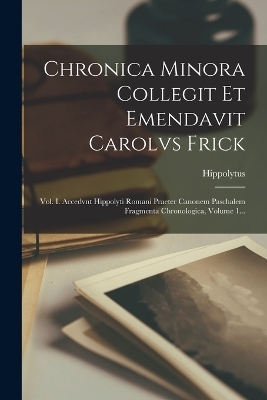 Chronica Minora Collegit Et Emendavit Carolvs Frick - Hippolytus (Antipope)