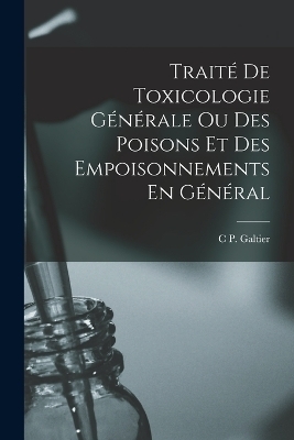 Traité De Toxicologie Générale Ou Des Poisons Et Des Empoisonnements En Général - C P Galtier