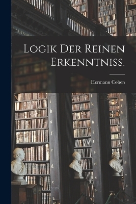 Logik der reinen Erkenntniss. - Hermann Cohen