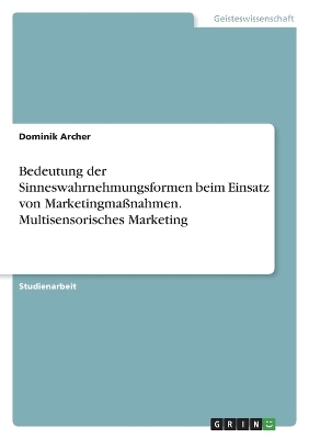 Bedeutung der Sinneswahrnehmungsformen beim Einsatz von MarketingmaÃnahmen. Multisensorisches Marketing - Dominik Archer