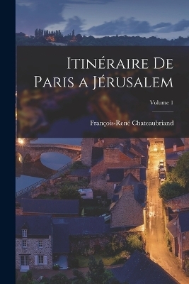 Itinéraire De Paris a Jérusalem; Volume 1 - François-René Chateaubriand