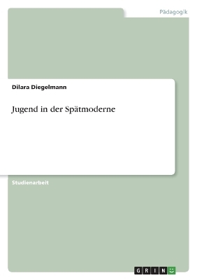 Jugend in der SpÃ¤tmoderne - Dilara Diegelmann