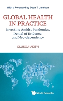 Global Health In Practice: Investing Amidst Pandemics, Denial Of Evidence, And Neo-dependency - Olusoji Adeyi