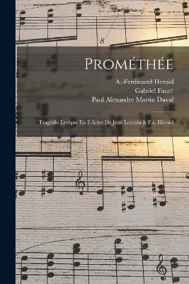 Prométhée; Tragédie Lyrique En 3 Actes De Jean Lorrain & F.a. Hérold - Fauré Gabriel 1845-1924