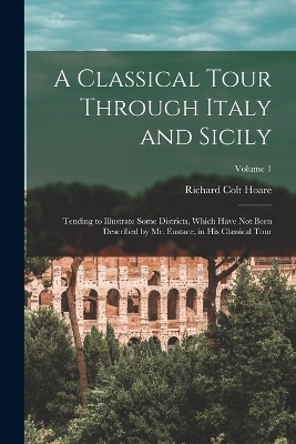 A Classical Tour Through Italy and Sicily - Richard Colt Hoare