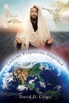 Endtime Prophecies Amplified - David D Ceiga