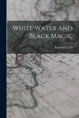 White Water And Black Magic - Richard C CILL