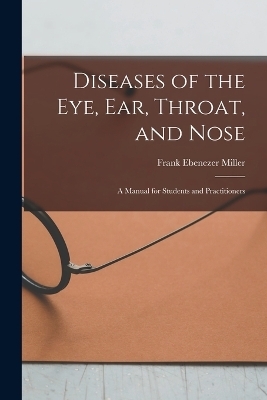 Diseases of the Eye, Ear, Throat, and Nose - Frank Ebenezer Miller