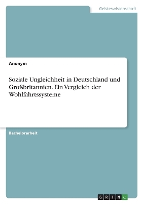 Soziale Ungleichheit in Deutschland und GroÃbritannien. Ein Vergleich der Wohlfahrtssysteme -  Anonym