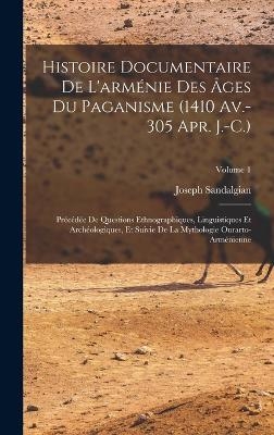 Histoire Documentaire De L'arménie Des Âges Du Paganisme (1410 Av.-305 Apr. J.-C.) - Joseph Sandalgian