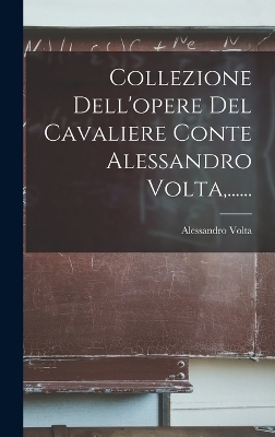 Collezione Dell'opere Del Cavaliere Conte Alessandro Volta, ...... - Alessandro VOLTA