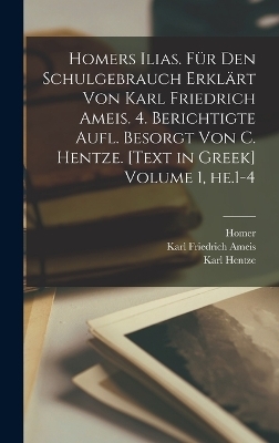 Homers Ilias. Für den Schulgebrauch erklärt von Karl Friedrich Ameis. 4. berichtigte Aufl. besorgt von C. Hentze. [Text in Greek] Volume 1, he.1-4 -  Homer
