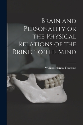 Brain and Personality or the Physical Relations of the Brind to the Mind - William Hanna Thomson
