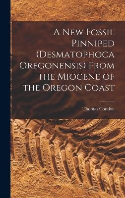 A New Fossil Pinniped (Desmatophoca Oregonensis) From the Miocene of the Oregon Coast - Thomas Condon