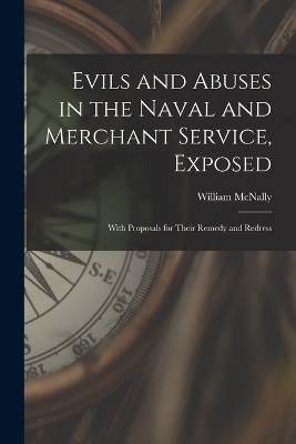 Evils and Abuses in the Naval and Merchant Service, Exposed; With Proposals for Their Remedy and Redress - William McNally