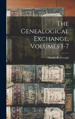 The Genealogical Exchange, Volumes 1-7 - Natalie R Fernald